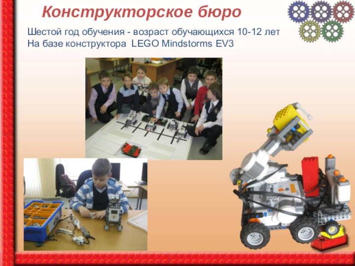 Конструкторское бюроШестой год обучения - возраст обучающихся 10-12 летНа базе конструктора LEGO Mindstorms EV3