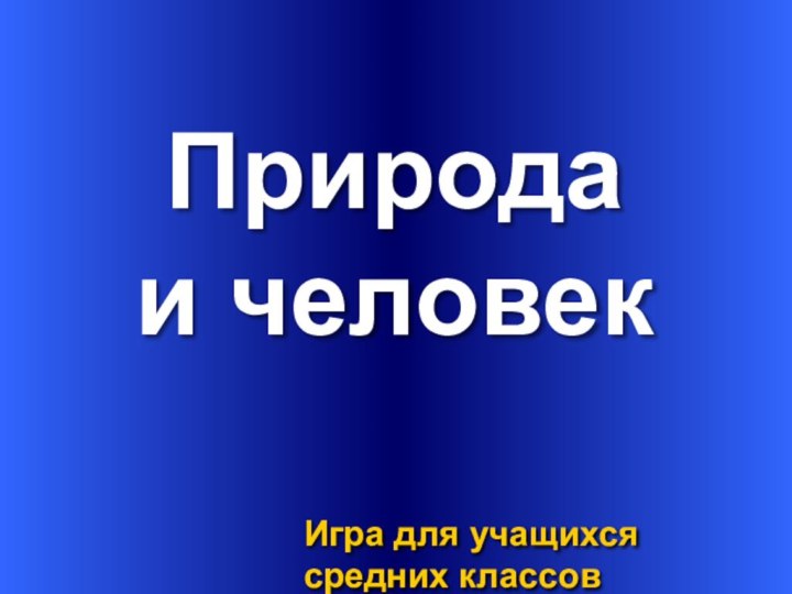 ПриродаИгра для учащихсясредних классов и человек