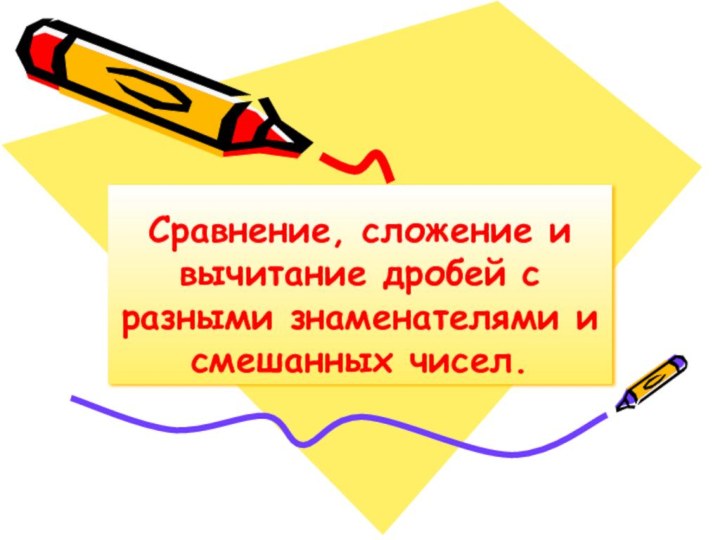 Сравнение, сложение и вычитание дробей с разными знаменателями и смешанных чисел.