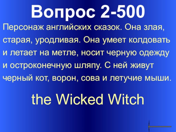 Вопрос 2-500the Wicked Witch Персонаж английских сказок. Она злая, старая, уродливая. Она