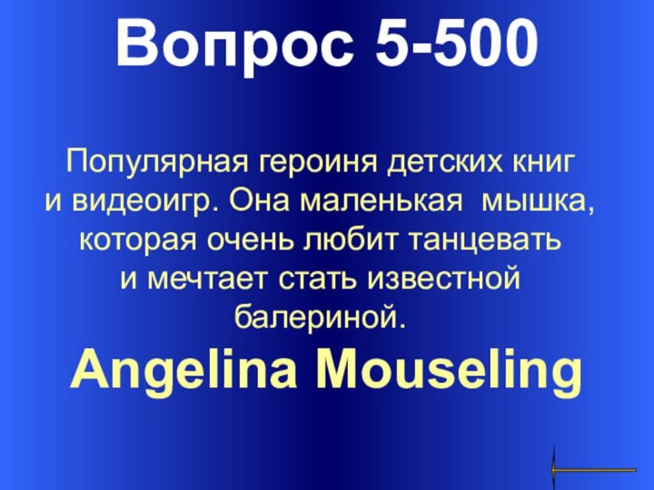 Вопрос 5-500Angelina Mouseling Популярная героиня детских книг и видеоигр. Она маленькая мышка,