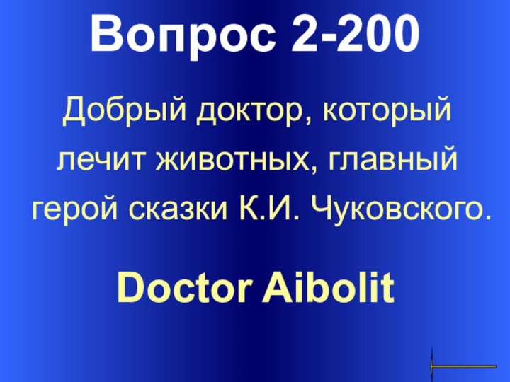 Вопрос 2-200Doctor Aibolit Добрый доктор, который лечит животных, главный герой сказки К.И. Чуковского.