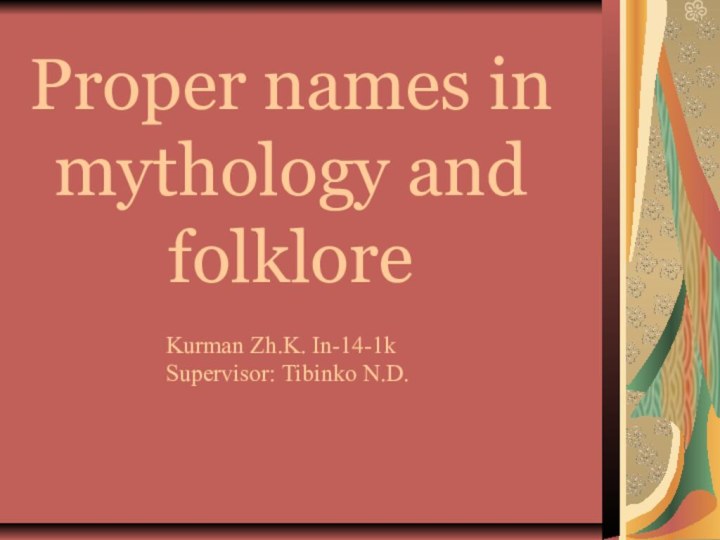 Proper names in mythology and folklore Kurman Zh.K. In-14-1kSupervisor: Tibinko N.D.