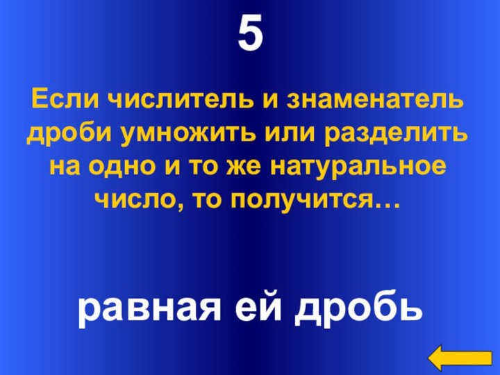 5равная ей дробьЕсли числитель и знаменательдроби умножить или разделитьна одно и то