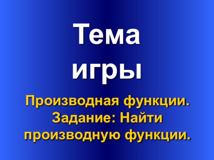 ТемаПроизводная функции.Задание: Найти производную функции.игры