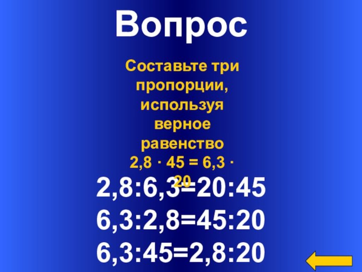 Вопрос2,8:6,3=20:456,3:2,8=45:206,3:45=2,8:20Составьте три пропорции, используя верное равенство2,8 · 45 = 6,3 · 20