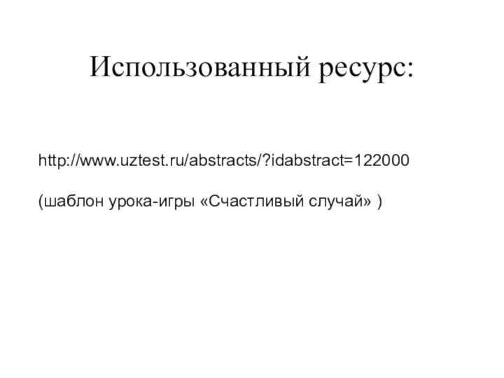 http://www.uztest.ru/abstracts/?idabstract=122000 (шаблон урока-игры «Счастливый случай» )Использованный ресурс: