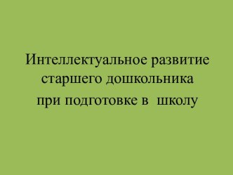 Интеллектуальное развитие старшего дошкольника при подготовке в школу консультация по теме