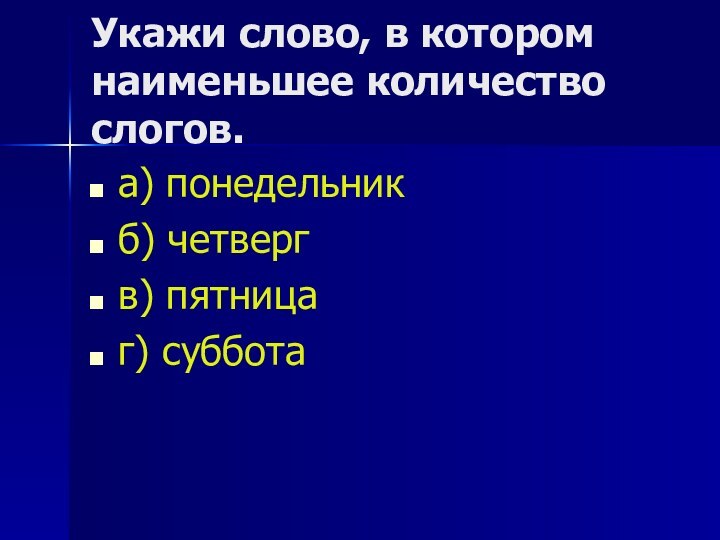 Укажи слово, в котором наименьшее количество слогов. а) понедельникб) четвергв) пятницаг) суббота