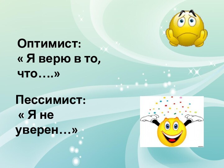 Оптимист:« Я верю в то, что….» Пессимист: « Я не уверен…»