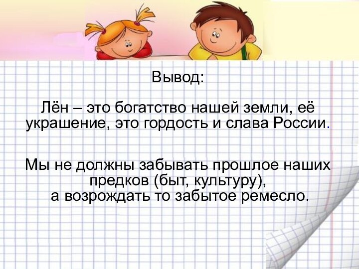 Вывод:Лён – это богатство нашей земли, её украшение, это гордость и слава