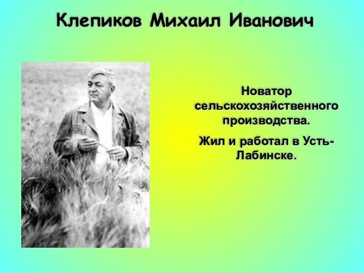 Клепиков Михаил ИвановичНоватор сельскохозяйственного производства. Жил и работал в Усть-Лабинске.