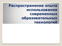 Распространение опыта использования современных образовательных технологий презентация к уроку по теме