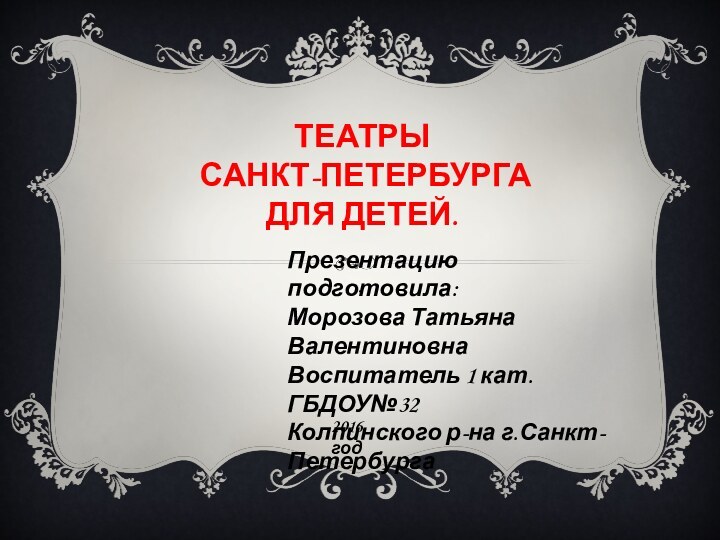 Театры  Санкт-Петербурга для детей..Презентацию подготовила:Морозова Татьяна ВалентиновнаВоспитатель 1 кат. ГБДОУ№32Колпинского р-на г.Санкт-Петербурга2016 год