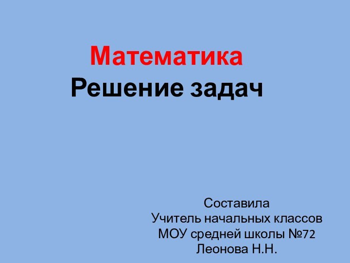 Математика Решение задачСоставила Учитель начальных классовМОУ средней школы №72Леонова Н.Н.