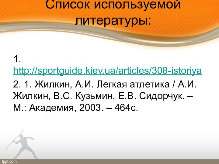 Список используемой литературы: 1. http://sportguide.kiev.ua/articles/308-istoriya2. 1. Жилкин, А.И. Легкая атлетика / А.И.