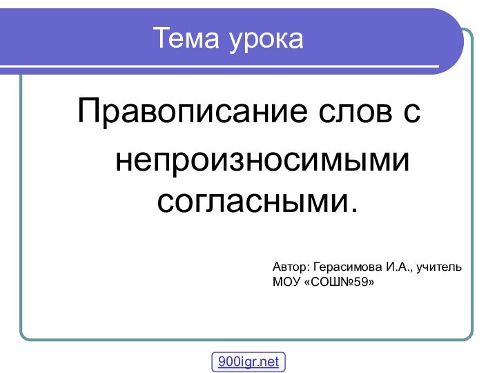 Тема урокаПравописание слов с  непроизносимыми согласными.Автор: Герасимова И.А., учитель МОУ «СОШ№59»