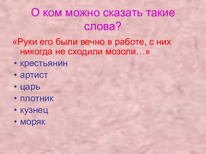 О ком можно сказать такие слова?«Руки его были вечно в работе, с