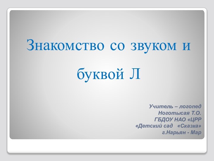 Учитель – логопед Ноготысая Т.О.  ГБДОУ НАО «ЦРР  «Детский сад