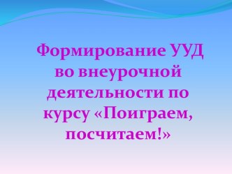 Формирование УУД во внеурочной деятельности по курсу Поиграем, посчитаем! презентация к уроку по математике (1, 2 класс)