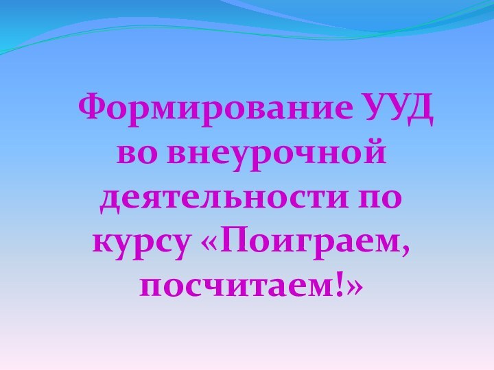 Формирование УУД во внеурочной деятельности по курсу «Поиграем, посчитаем!»