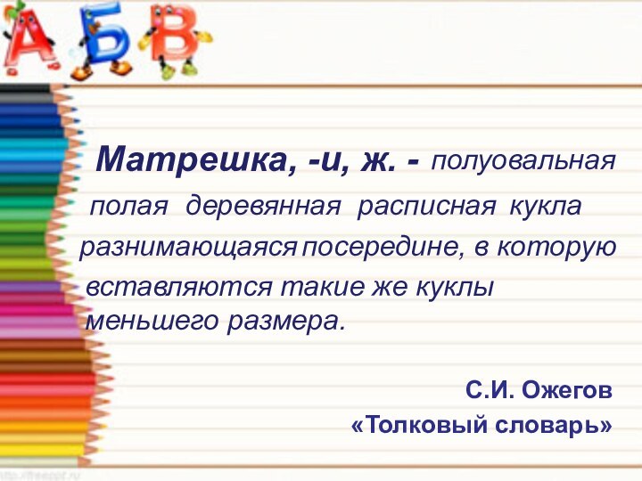 С.И. Ожегов      «Толковый словарь»полуовальнаяполаядеревяннаярасписнаяразнимающаясякуклавставляются такие же куклы