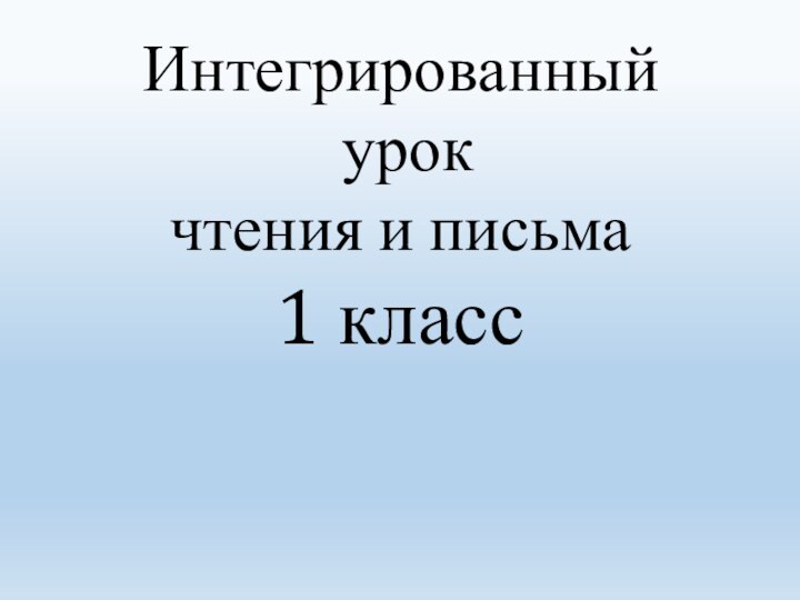 Интегрированный  урок  чтения и письма  1 класс