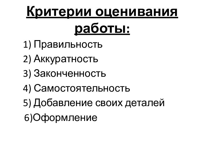 Критерии оценивания работы:1) Правильность 2) Аккуратность3) Законченность4) Самостоятельность5) Добавление своих деталей