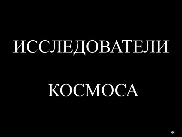 ИССЛЕДОВАТЕЛИ   КОСМОСА???