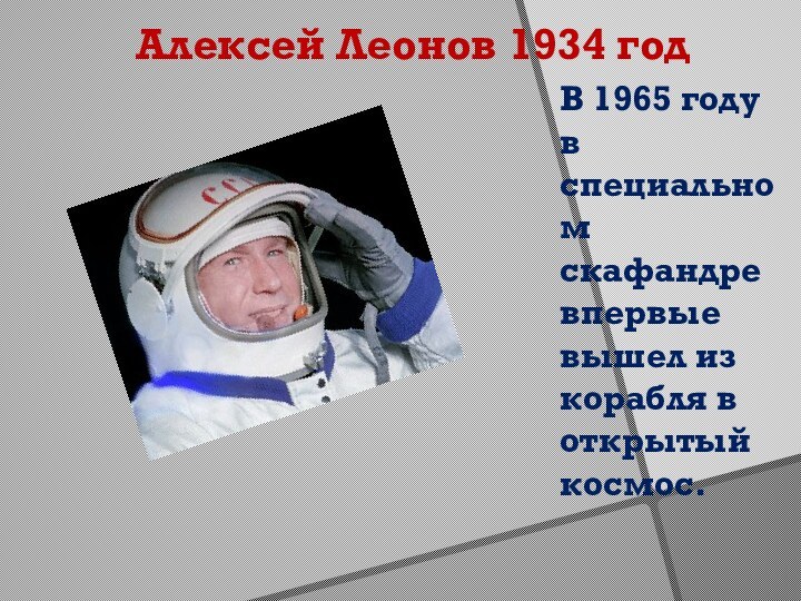 Алексей Леонов 1934 годВ 1965 году в специальном скафандре впервые вышел из корабля в открытый космос.