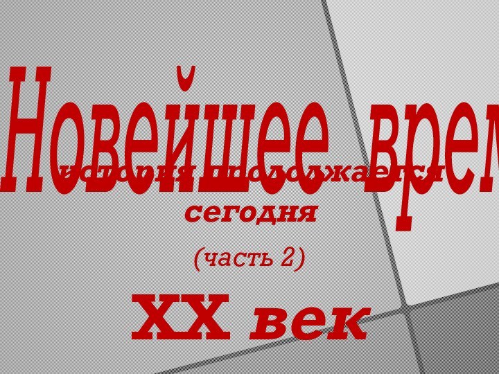 Новейшее время  история продолжается сегодня(часть 2)ХХ век