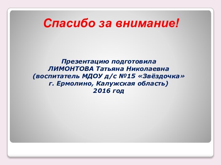 Спасибо за внимание!Презентацию подготовила  ЛИМОНТОВА Татьяна Николаевна(воспитатель МДОУ д/с №15 «Звёздочка»