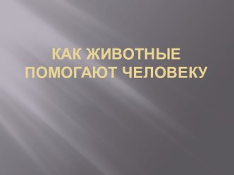 Презентация  Как животные помогают человеку презентация к уроку по окружающему миру (средняя группа)