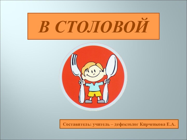 В СТОЛОВОЙСоставитель: учитель – дефектолог Кирченкова Е.А.