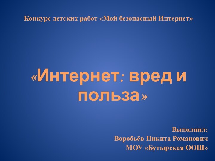 Конкурс детских работ «Мой безопасный Интернет» «Интернет: вред и польза»Выполнил: Воробьёв Никита РомановичМОУ «Бутырская ООШ»