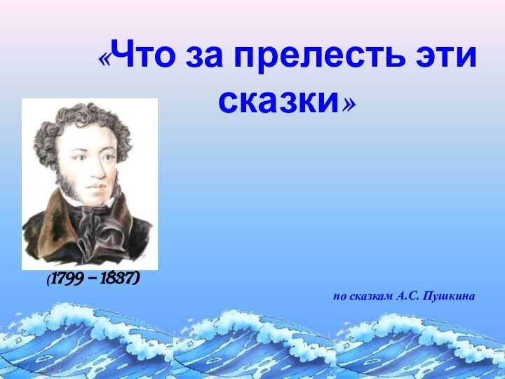 «Что за прелесть эти сказки»  (1799 – 1837)по сказкам А.С. Пушкина
