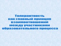 Толерантность как главный принцип взаимоотношений между участниками образовательного процесса учебно-методический материал по теме