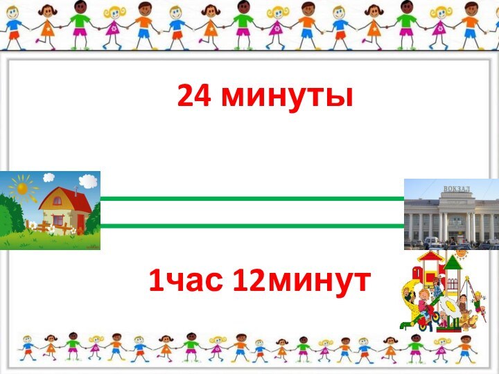 24 минуты1час 12минут