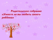 Родительское собрание :Умеете ли вы любить своего ребёнка презентация к уроку (3 класс) по теме