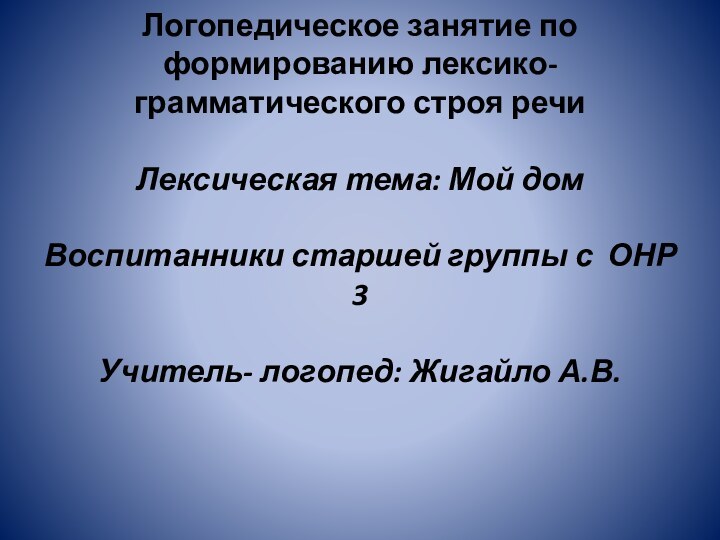 Логопедическое занятие по формированию лексико-грамматического строя речи  Лексическая тема: Мой дом