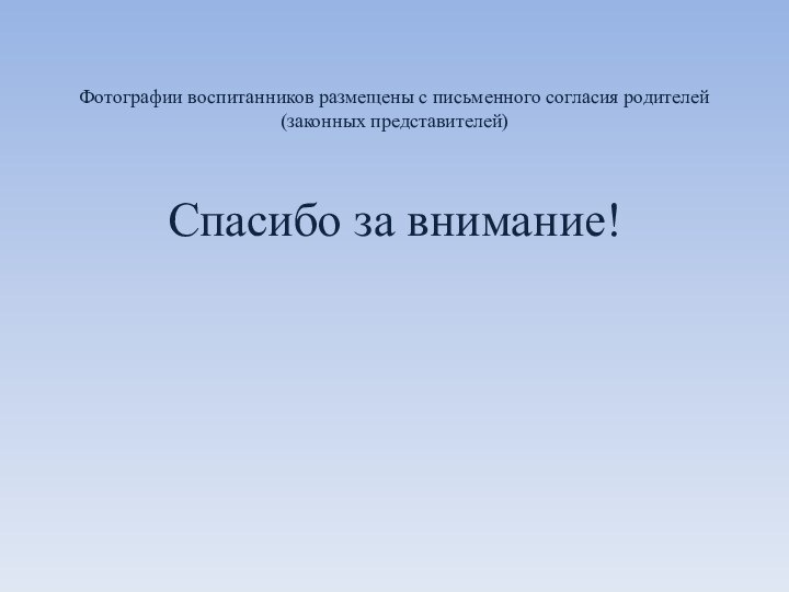 Фотографии воспитанников размещены с письменного согласия родителей (законных представителей)  Спасибо за внимание!