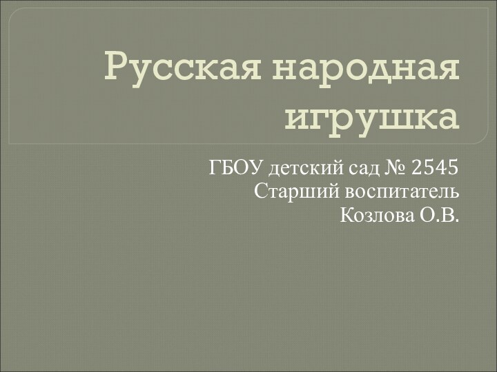 Русская народная игрушкаГБОУ детский сад № 2545 Старший воспитатель Козлова О.В.