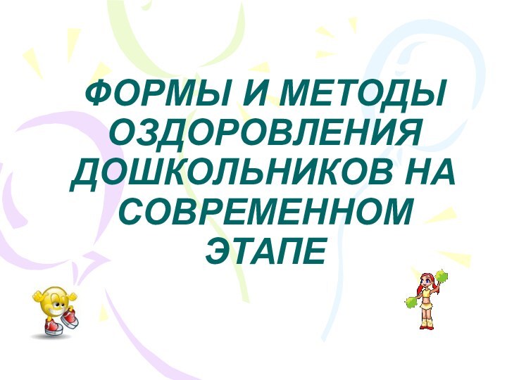 ФОРМЫ И МЕТОДЫ ОЗДОРОВЛЕНИЯ ДОШКОЛЬНИКОВ НА СОВРЕМЕННОМ ЭТАПЕ