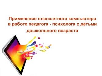 Применение планшетного компьютера в работе педагога - психолога с детьми дошкольного возраста презентация к уроку по теме