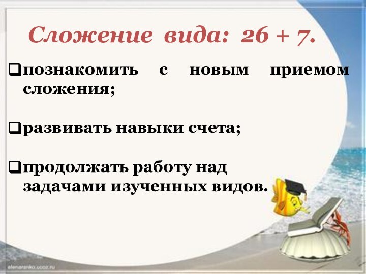 Сложение вида: 26 + 7.познакомить с новым приемом сложения; развивать навыки счета;