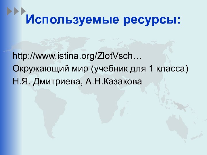 Используемые ресурсы: http://www.istina.org/ZlotVsch…Окружающий мир (учебник для 1 класса)Н.Я. Дмитриева, А.Н.Казакова