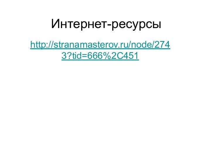 Интернет-ресурсыhttp://stranamasterov.ru/node/2743?tid=666%2C451
