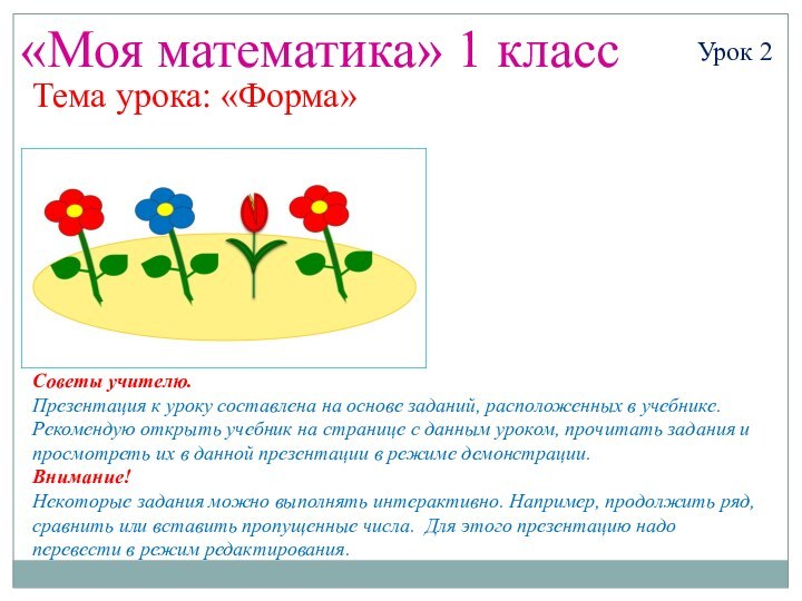 «Моя математика» 1 классУрок 2Тема урока: «Форма»Советы учителю.Презентация к уроку составлена на