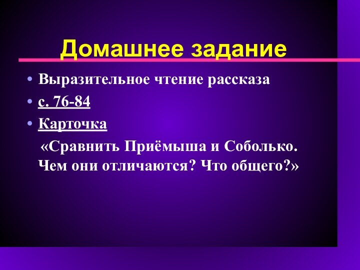 Домашнее задание Выразительное чтение рассказа с. 76-84Карточка   «Сравнить Приёмыша