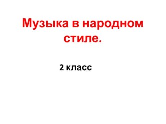 Музыка в народном стиле презентация к уроку по музыке (2 класс)